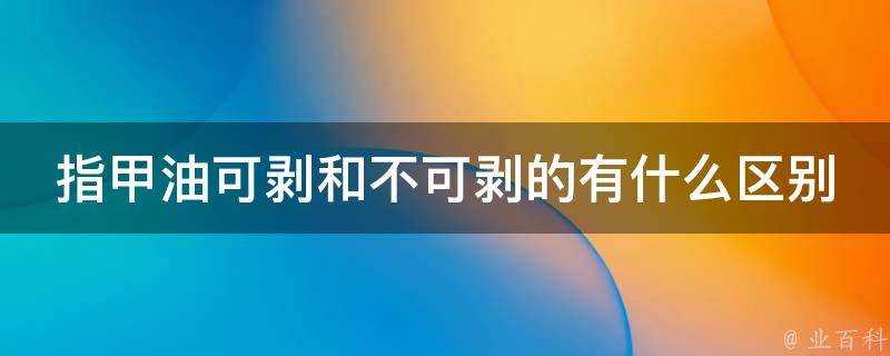 指甲油可剝和不可剝的有什麼區別