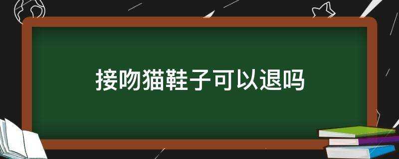 接吻貓鞋子可以退嗎