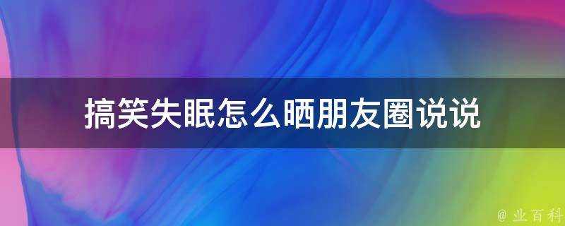 搞笑失眠怎麼曬朋友圈說說