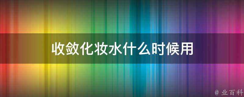 收斂化妝水什麼時候用