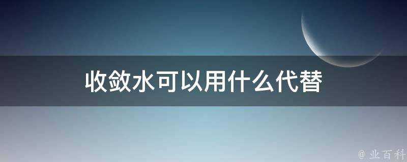 收斂水可以用什麼代替