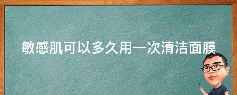 敏感肌可以多久用一次清潔面膜