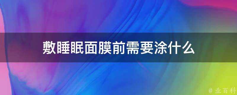 敷睡眠面膜前需要塗什麼