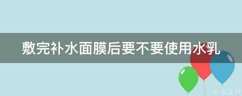 敷完補水面膜後要不要使用水乳