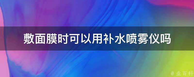 敷面膜時可以用補水噴霧儀嗎