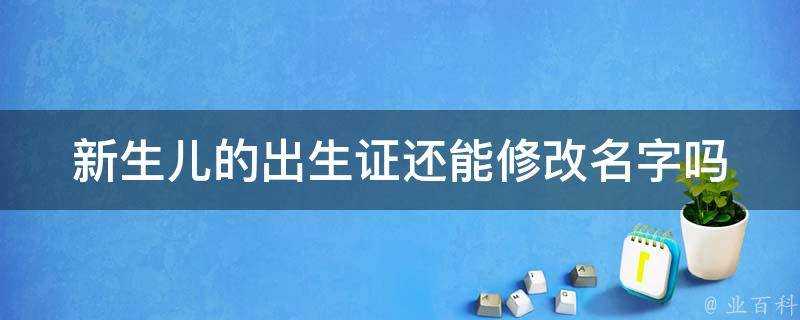 新生兒的出生證還能修改名字嗎