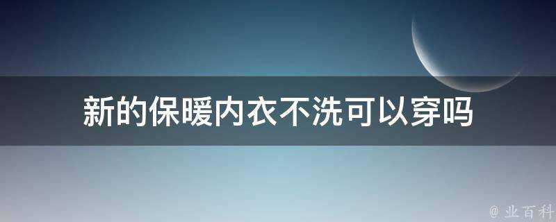 新的保暖內衣不洗可以穿嗎