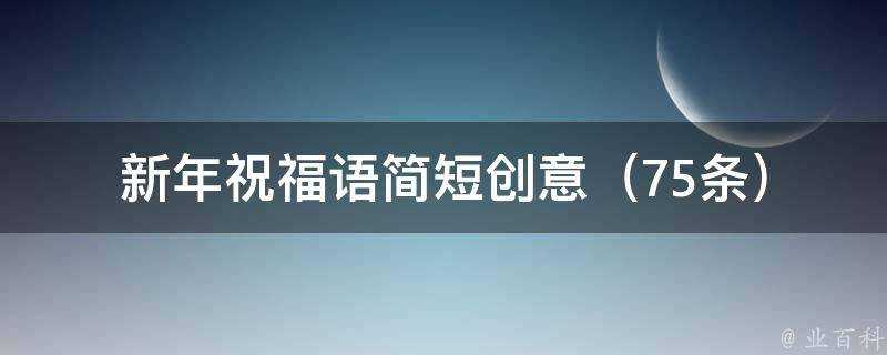 新年祝福語簡短創意（75條）