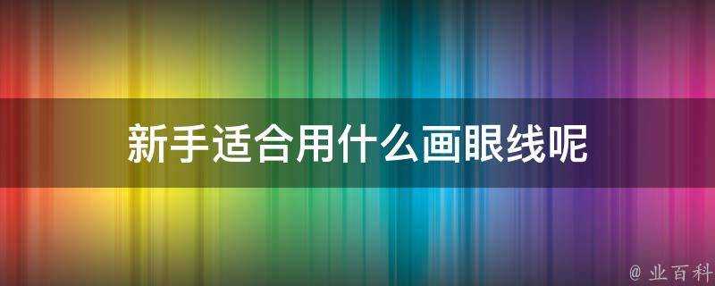 新手適合用什麼畫眼線呢