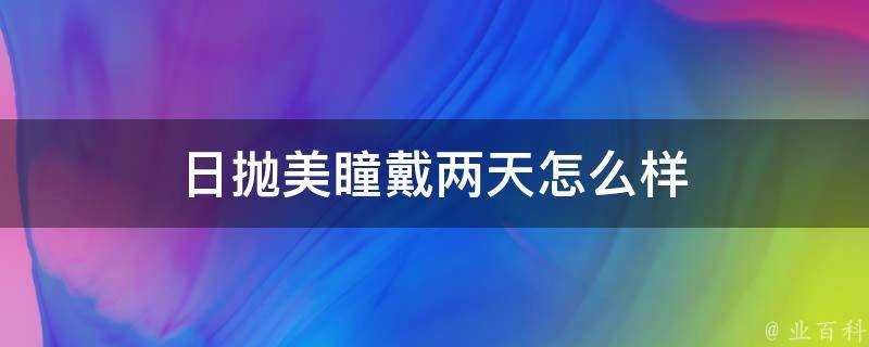 日拋美瞳戴兩天怎麼樣