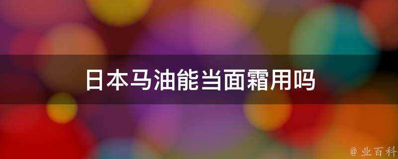 日本馬油能當面霜用嗎