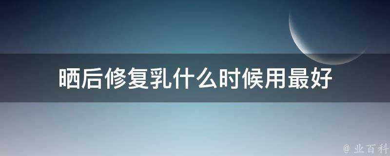 曬後修復乳什麼時候用最好