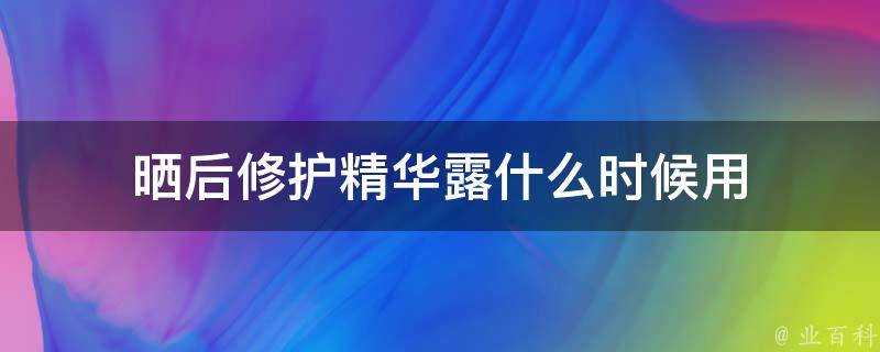 曬後修護精華露什麼時候用