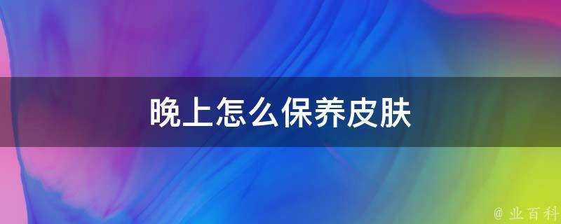 晚上怎麼保養面板