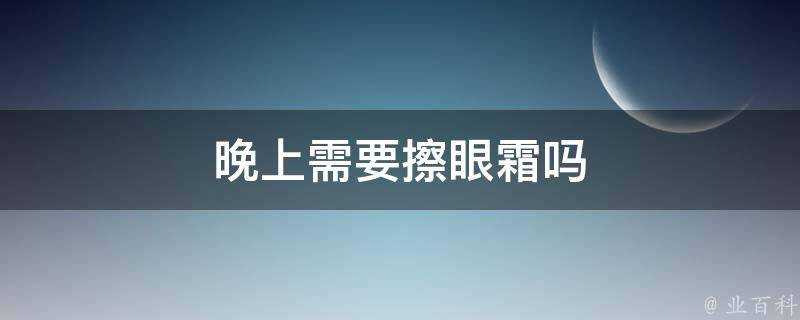 晚上需要擦眼霜嗎