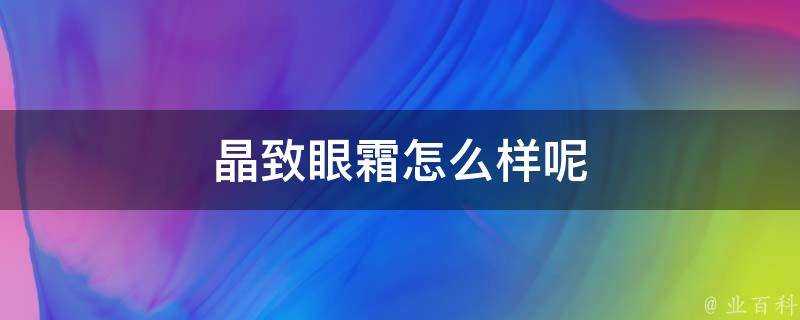 晶致眼霜怎麼樣呢