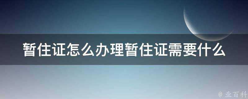 暫住證怎麼辦理暫住證需要什麼