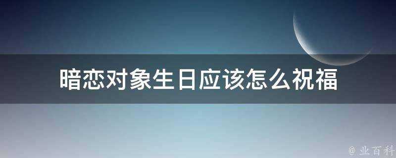 暗戀物件生日應該怎麼祝福