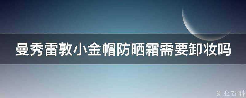 曼秀雷敦小金帽防曬霜需要卸妝嗎