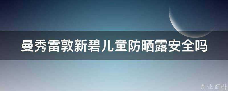 曼秀雷敦新碧兒童防曬露安全嗎