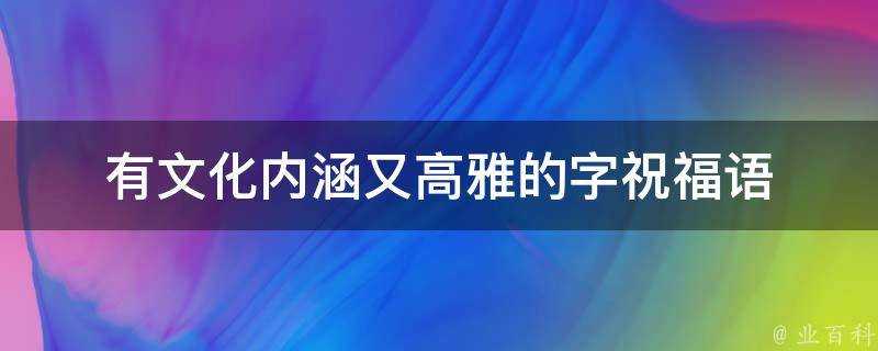 有文化內涵又高雅的字祝福語