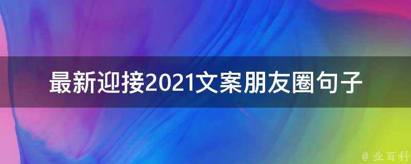 最新迎接2021文案朋友圈句子