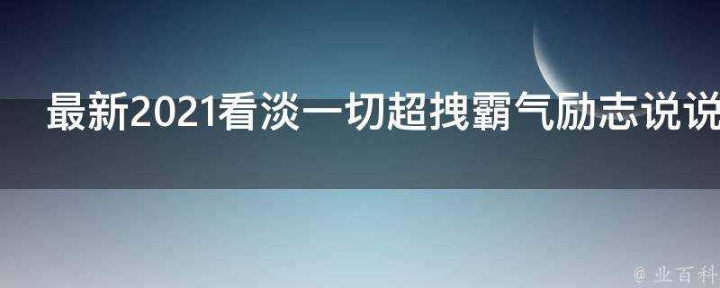 最新2021看淡一切超拽霸氣勵志說說