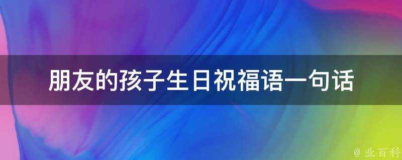 朋友的孩子生日祝福語一句話