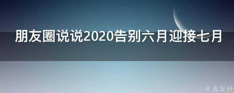 朋友圈說說2020告別六月迎接七月