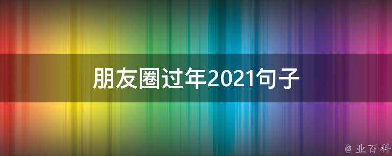 朋友圈過年2021句子