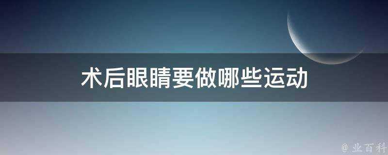 術後眼睛要做哪些運動