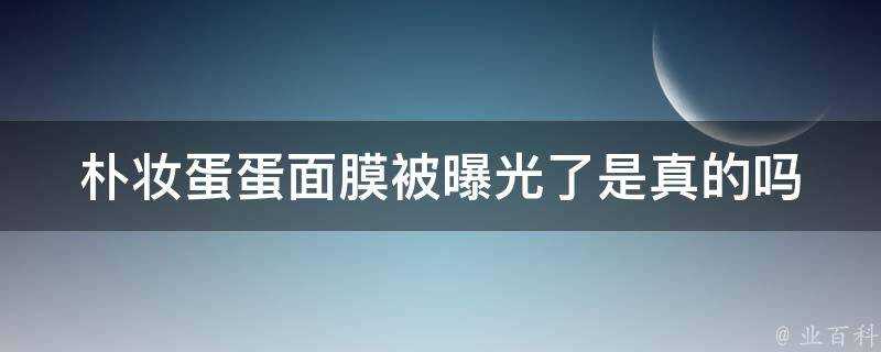 樸妝蛋蛋面膜被曝光了是真的嗎