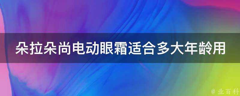 朵拉朵尚電動眼霜適合多大年齡用