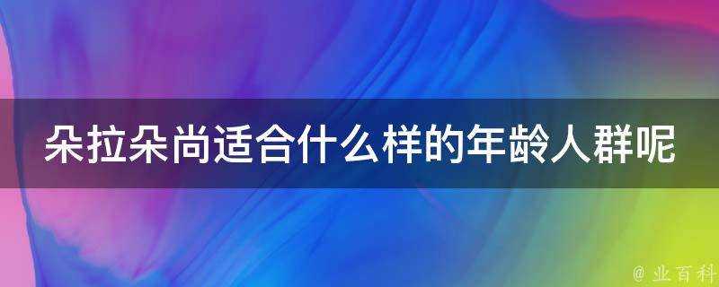 朵拉朵尚適合什麼樣的年齡人群呢