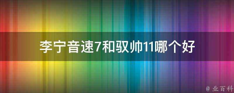 李寧音速7和馭帥11哪個好