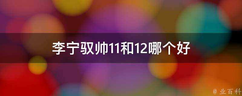 李寧馭帥11和12哪個好