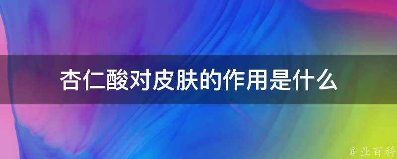 杏仁酸對面板的作用是什麼