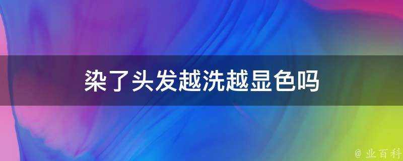 染了頭髮越洗越顯色嗎