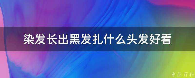 染髮長出黑髮扎什麼頭髮好看