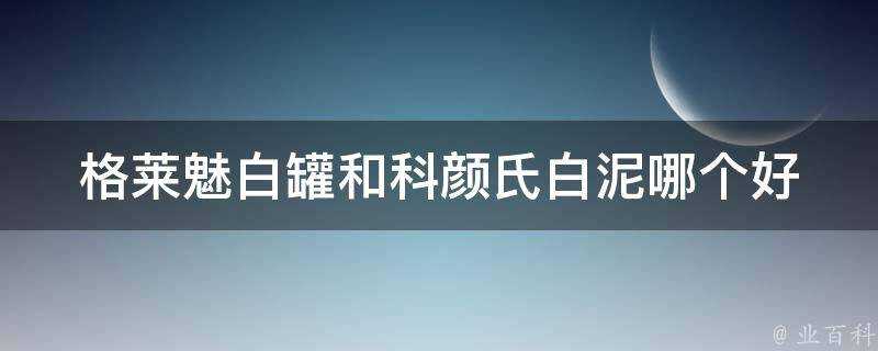 格萊魅白罐和科顏氏白泥哪個好