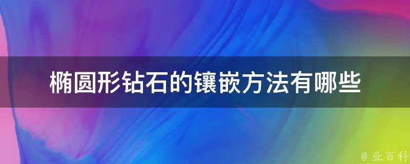 橢圓形鑽石的鑲嵌方法有哪些