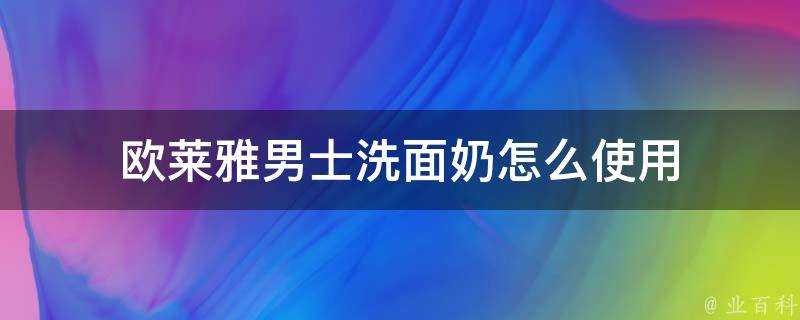 歐萊雅男士洗面奶怎麼使用