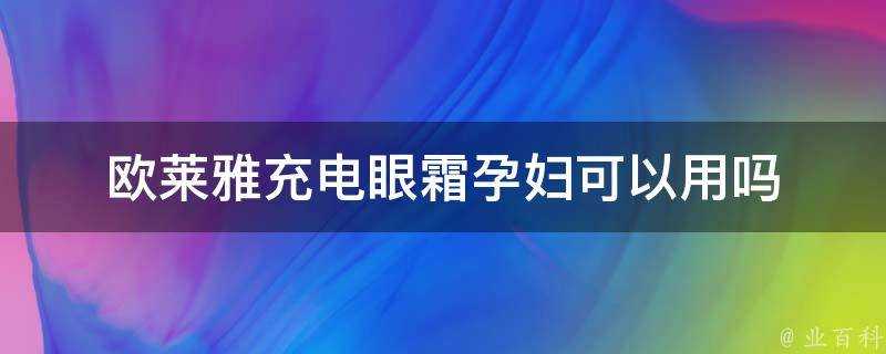 歐萊雅充電眼霜孕婦可以用嗎