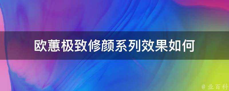 歐蕙極致修顏系列效果如何