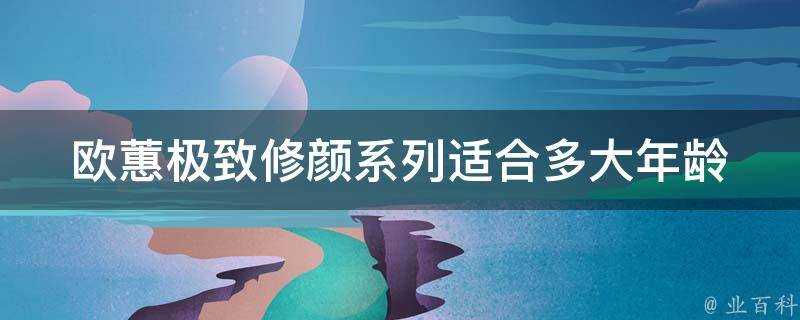 歐蕙極致修顏系列適合多大年齡