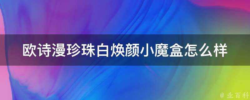 歐詩漫珍珠白煥顏小魔盒怎麼樣