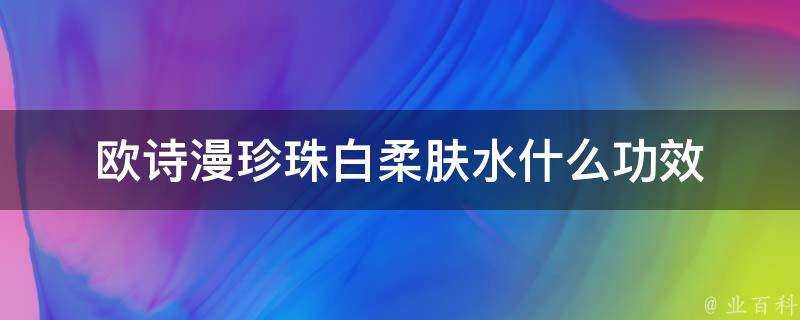 歐詩漫珍珠白柔膚水什麼功效