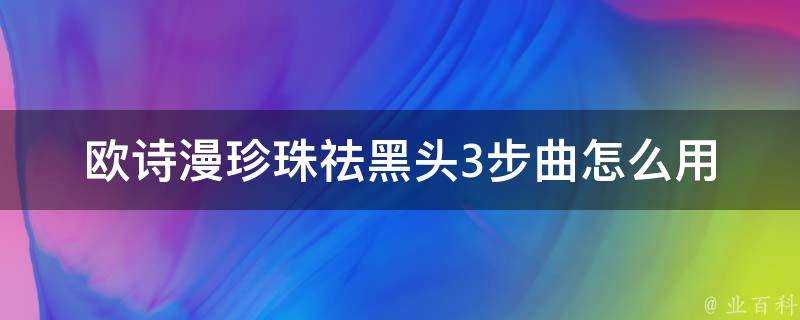 歐詩漫珍珠祛黑頭3步曲怎麼用