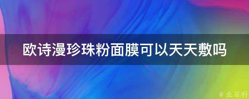 歐詩漫珍珠粉面膜可以天天敷嗎