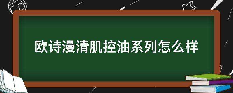 歐詩漫清肌控油系列怎麼樣